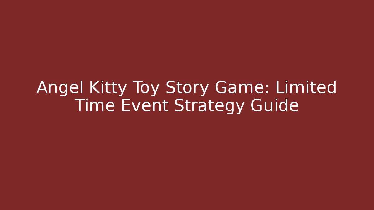 Angel Kitty Toy Story Game: Limited Time Event Strategy Guide