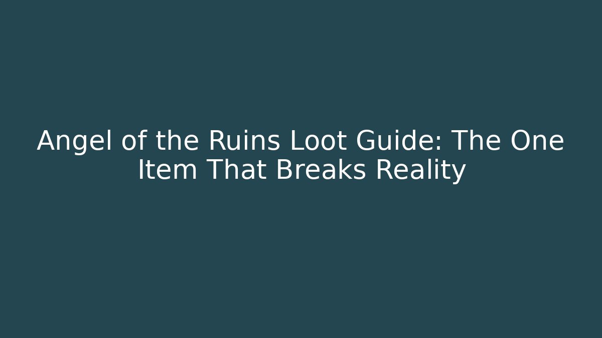 Angel of the Ruins Loot Guide: The One Item That Breaks Reality