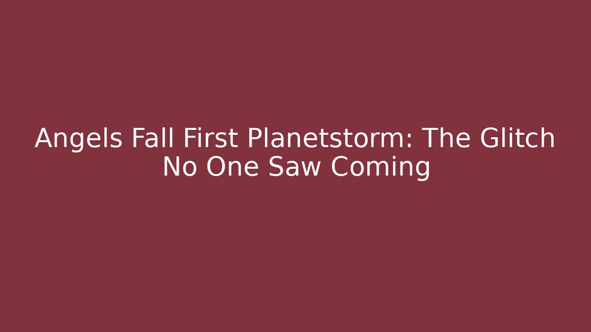Angels Fall First Planetstorm: The Glitch No One Saw Coming