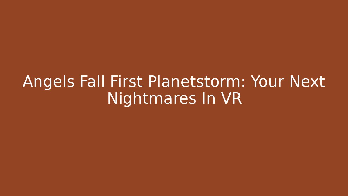 Angels Fall First Planetstorm: Your Next Nightmares In VR