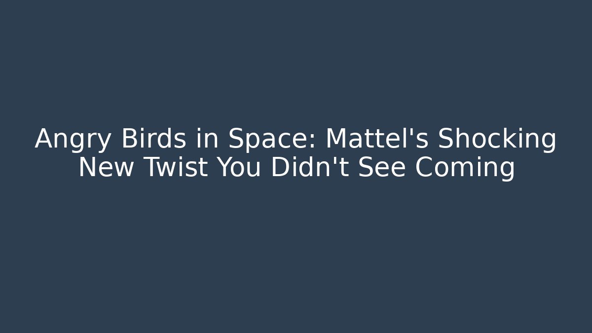 Angry Birds in Space: Mattel's Shocking New Twist You Didn't See Coming