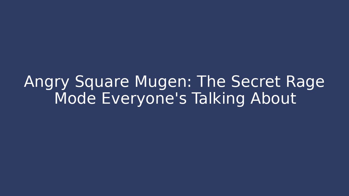 Angry Square Mugen: The Secret Rage Mode Everyone’s Talking About