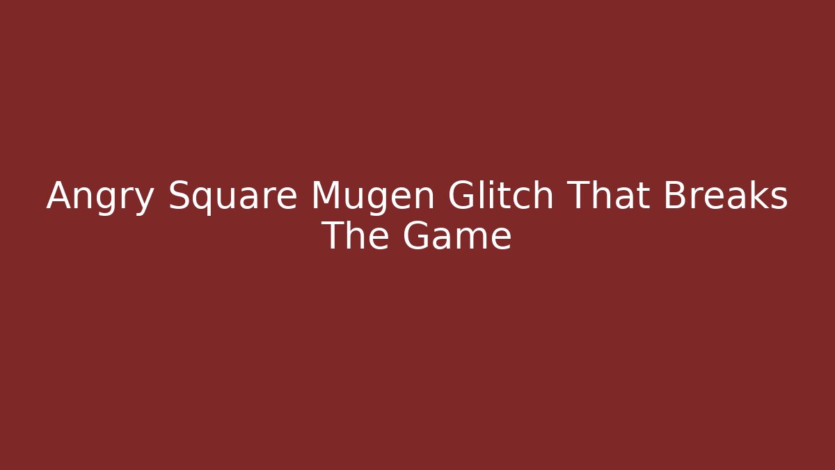 Angry Square Mugen Glitch That Breaks The Game