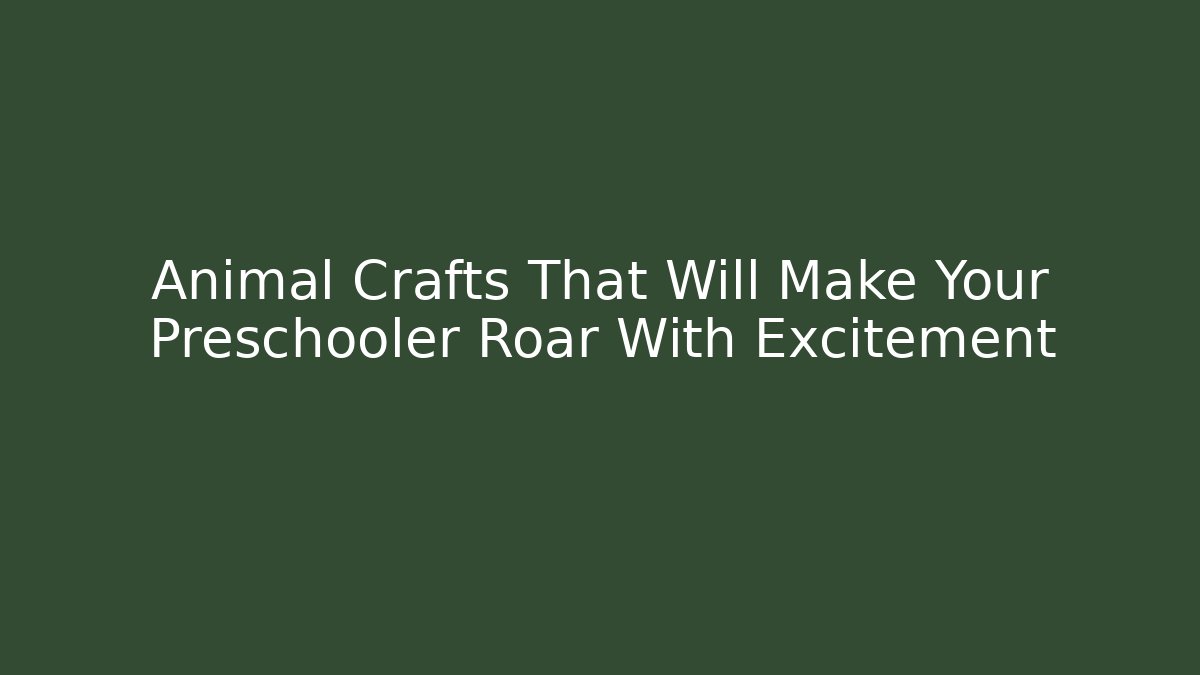 Animal Crafts That Will Make Your Preschooler Roar With Excitement