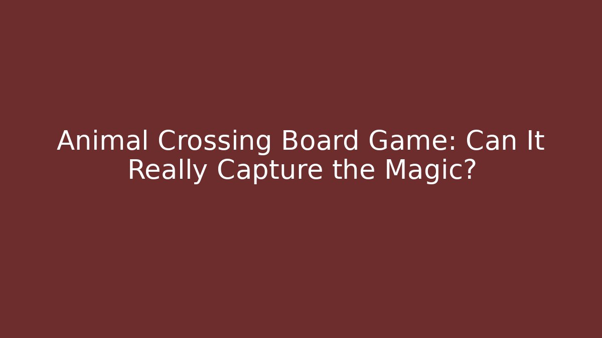 Animal Crossing Board Game: Can It Really Capture the Magic?