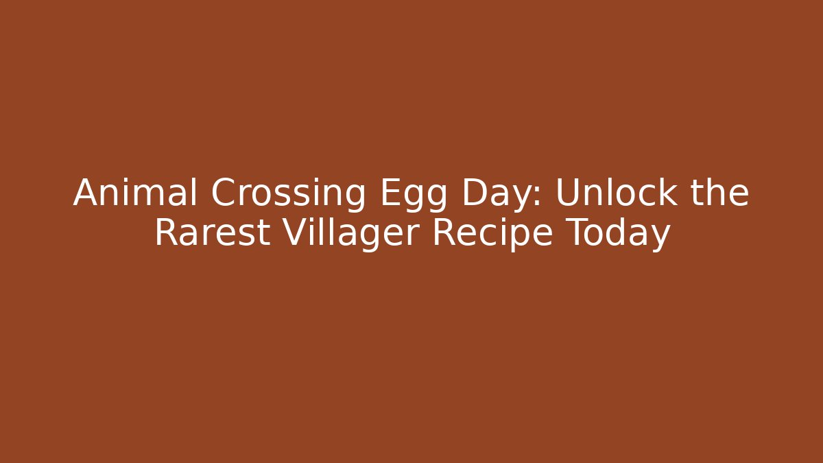 Animal Crossing Egg Day: Unlock the Rarest Villager Recipe Today