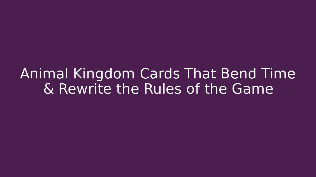 Animal Kingdom Cards That Bend Time & Rewrite the Rules of the Game