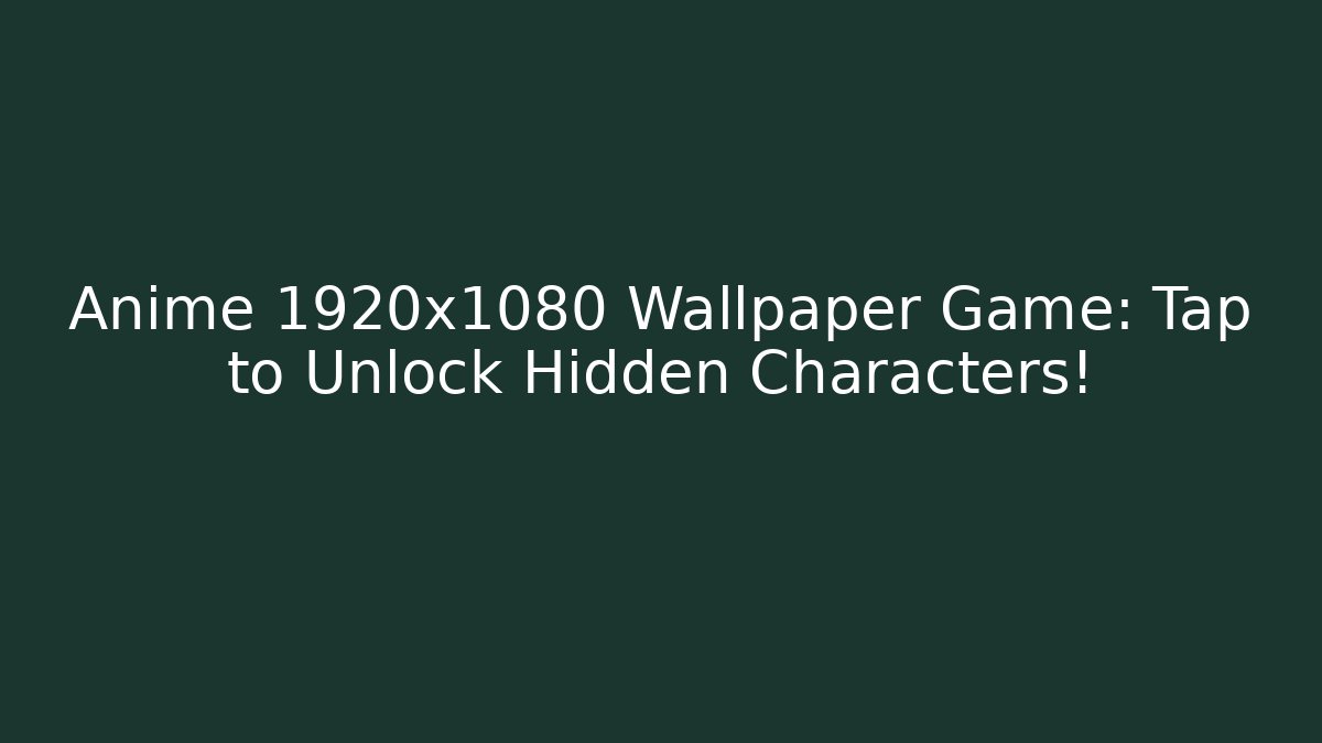 Anime 1920x1080 Wallpaper Game: Tap to Unlock Hidden Characters!