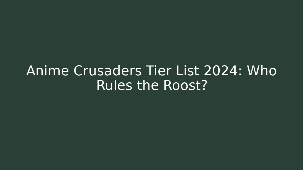 Anime Crusaders Tier List 2024: Who Rules the Roost?