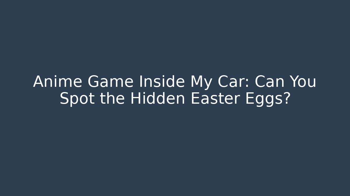 Anime Game Inside My Car: Can You Spot the Hidden Easter Eggs?
