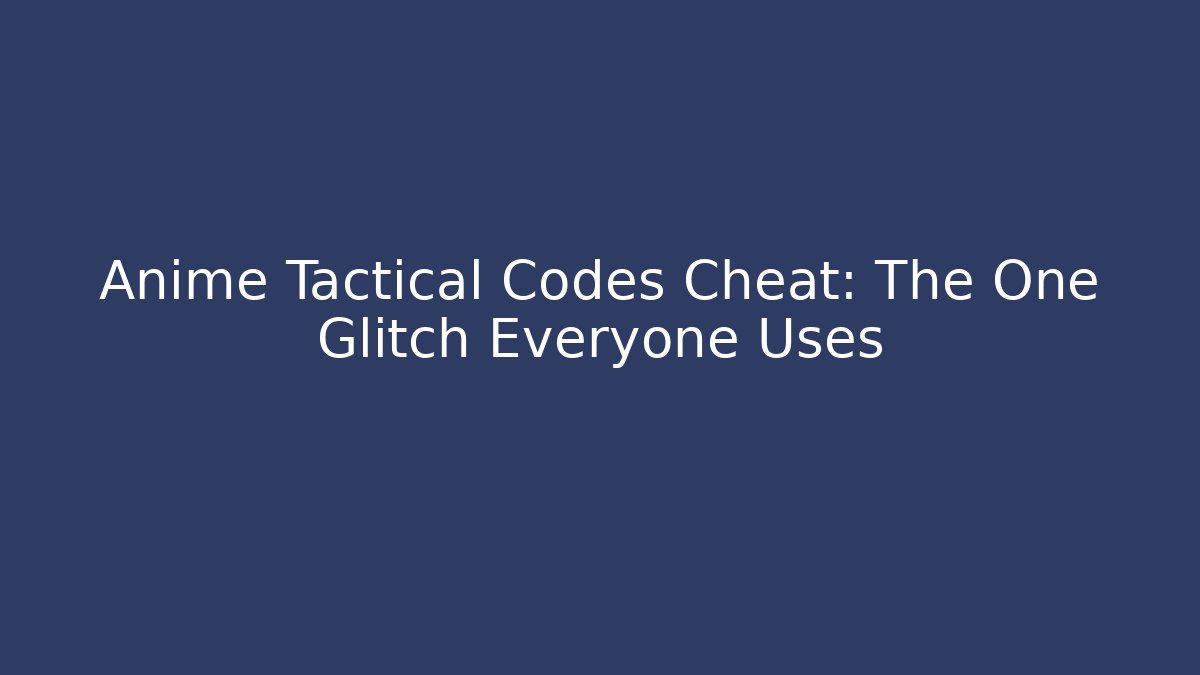 Anime Tactical Codes Cheat: The One Glitch Everyone Uses