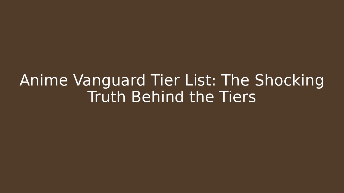Anime Vanguard Tier List: The Shocking Truth Behind the Tiers