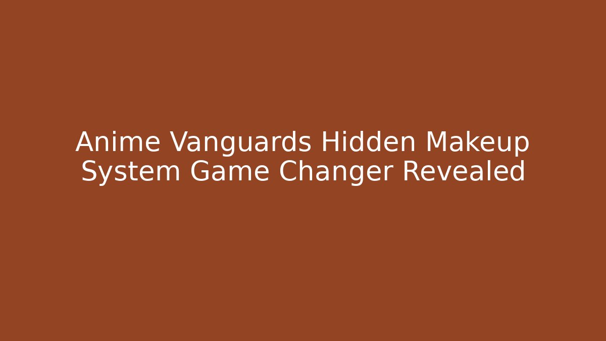 Anime Vanguards Hidden Makeup System Game Changer Revealed