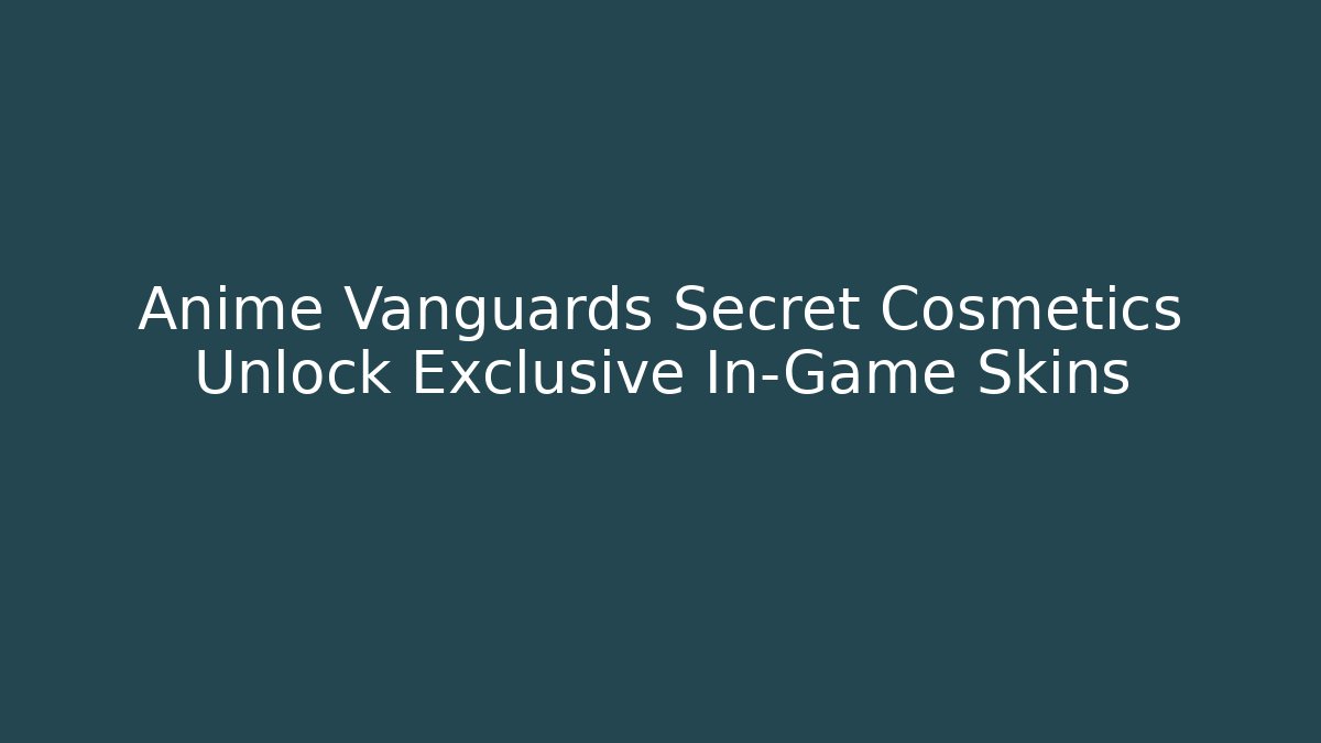 Anime Vanguards Secret Cosmetics Unlock Exclusive In-Game Skins