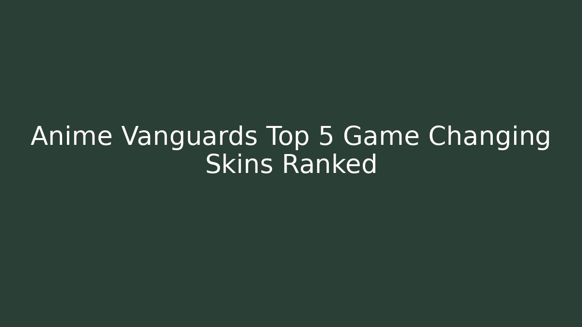 Anime Vanguards Top 5 Game Changing Skins Ranked