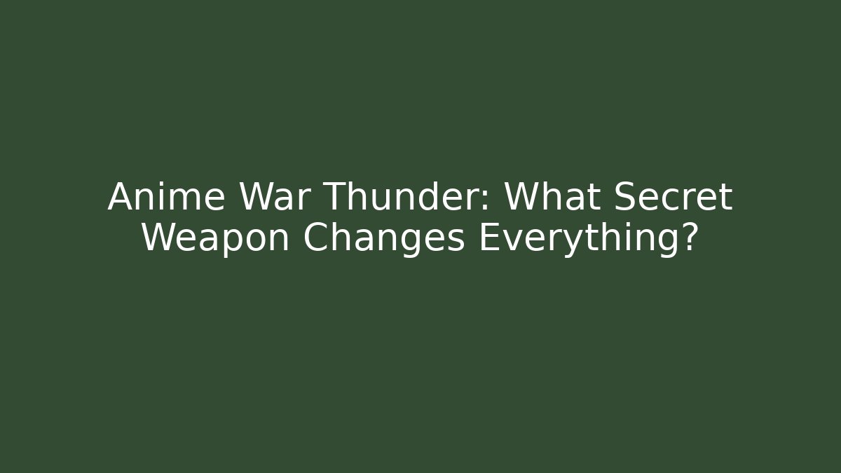 Anime War Thunder: What Secret Weapon Changes Everything?