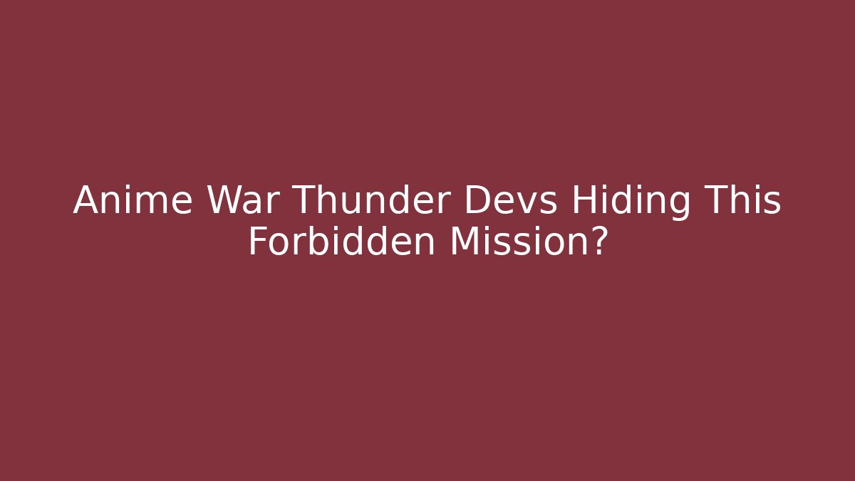 Anime War Thunder Devs Hiding This Forbidden Mission? - Vintage E-Juice