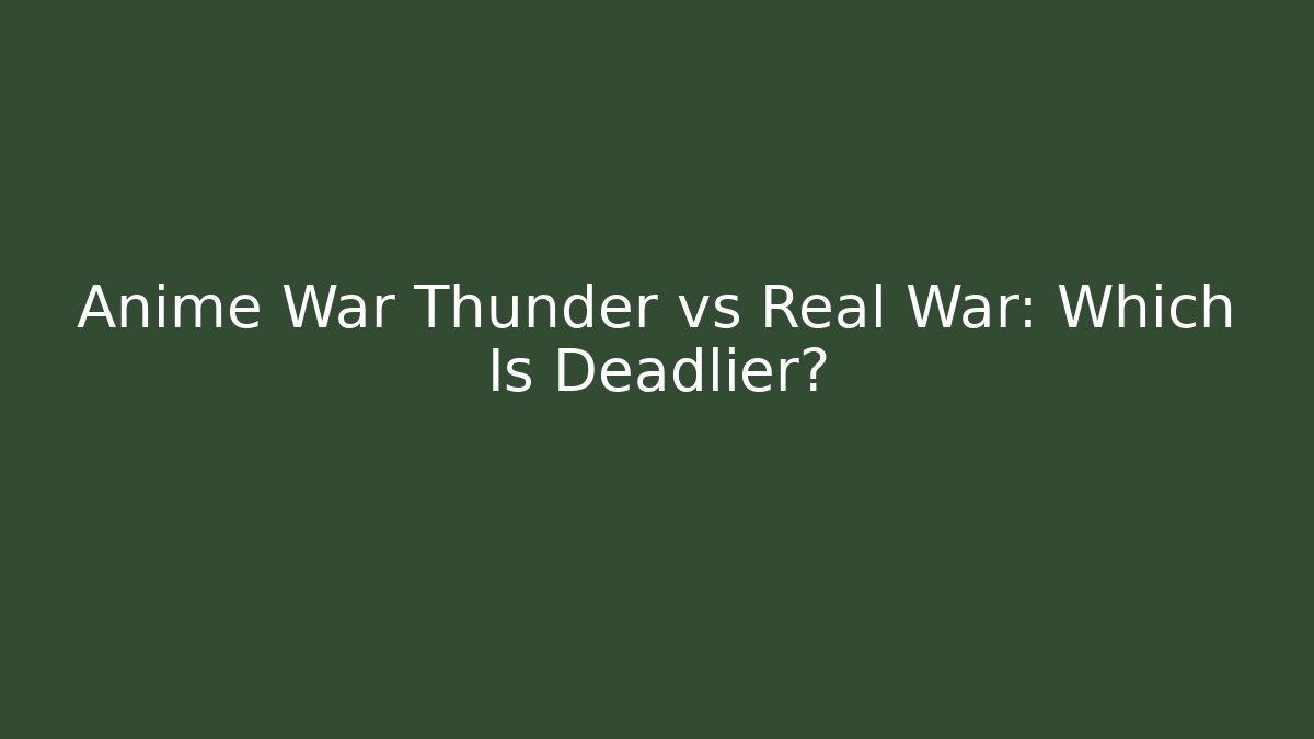 Anime War Thunder vs Real War: Which Is Deadlier?