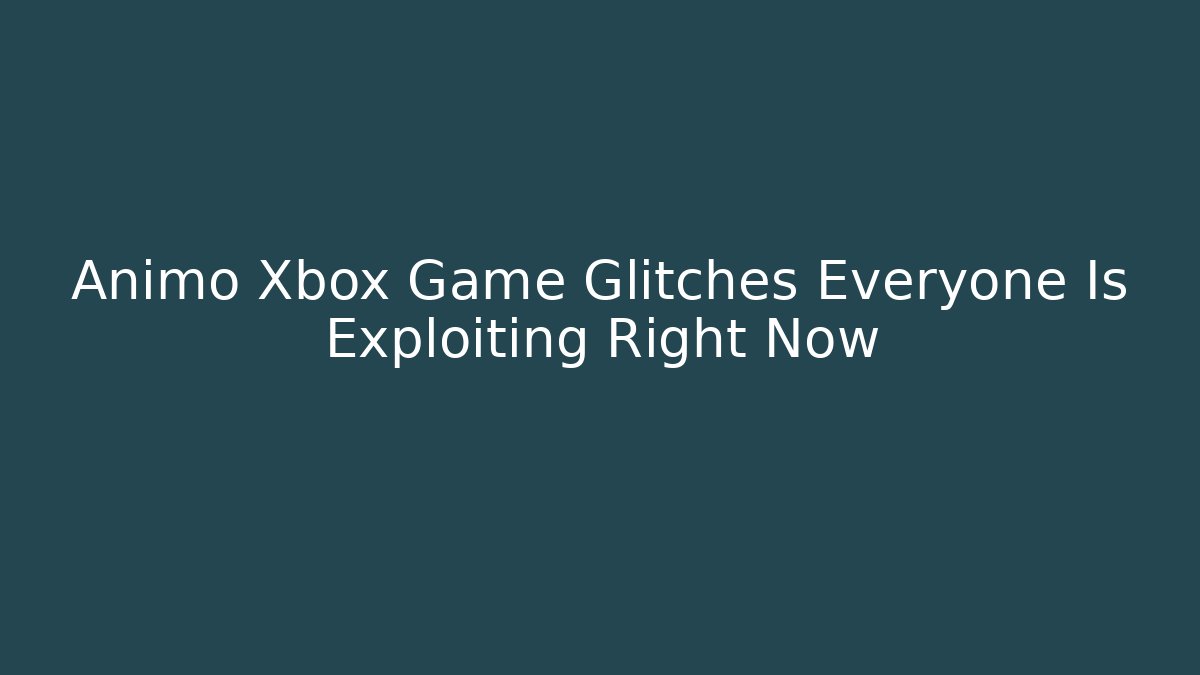 Animo Xbox Game Glitches Everyone Is Exploiting Right Now