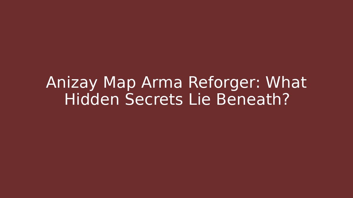 Anizay Map Arma Reforger: What Hidden Secrets Lie Beneath?