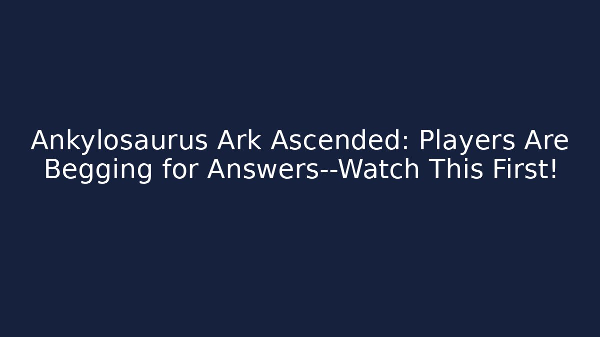 Ankylosaurus Ark Ascended: Players Are Begging for Answers—Watch This First!
