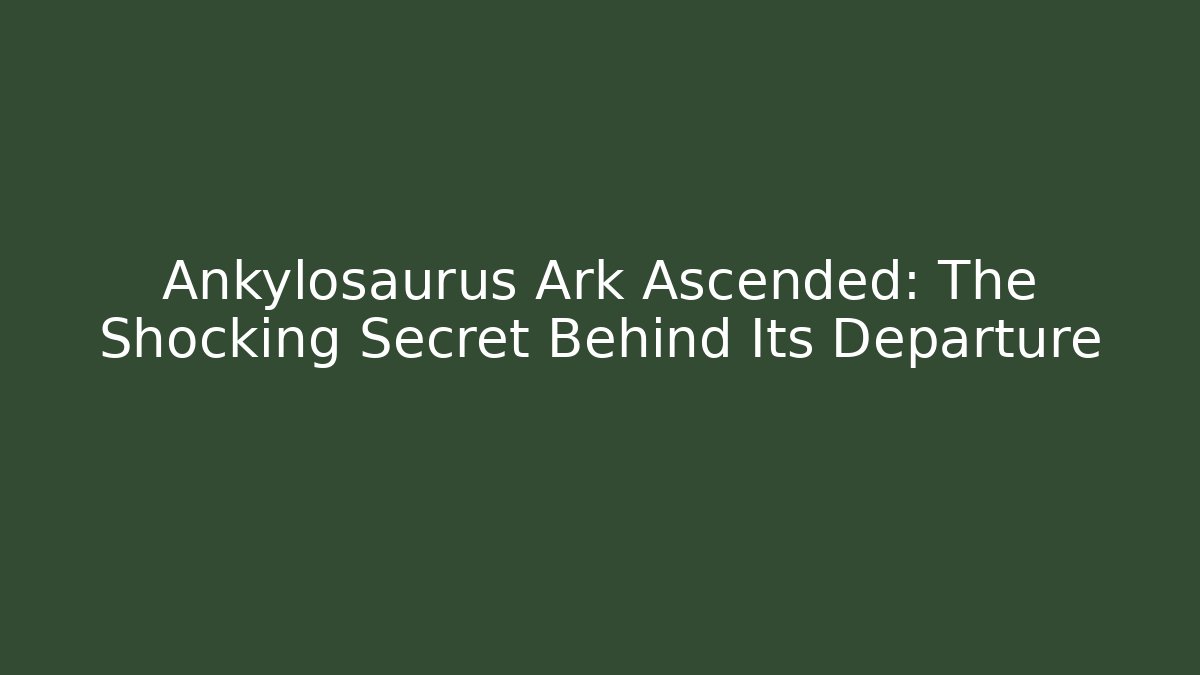 Ankylosaurus Ark Ascended: The Shocking Secret Behind Its Departure