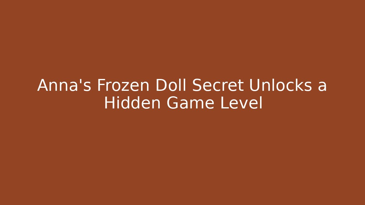 Anna's Frozen Doll Secret Unlocks a Hidden Game Level