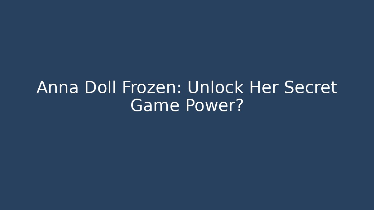 Anna Doll Frozen: Unlock Her Secret Game Power?