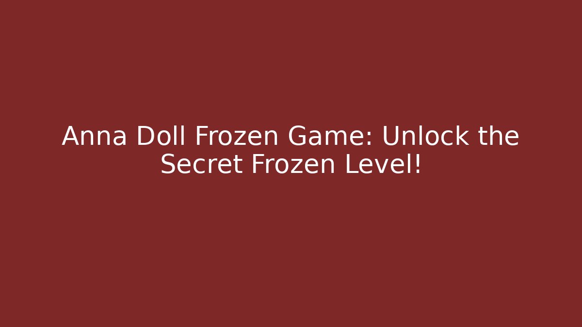 Anna Doll Frozen Game: Unlock the Secret Frozen Level!