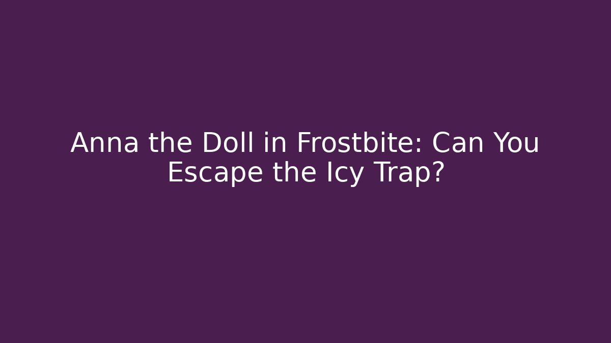 Anna the Doll in Frostbite: Can You Escape the Icy Trap?