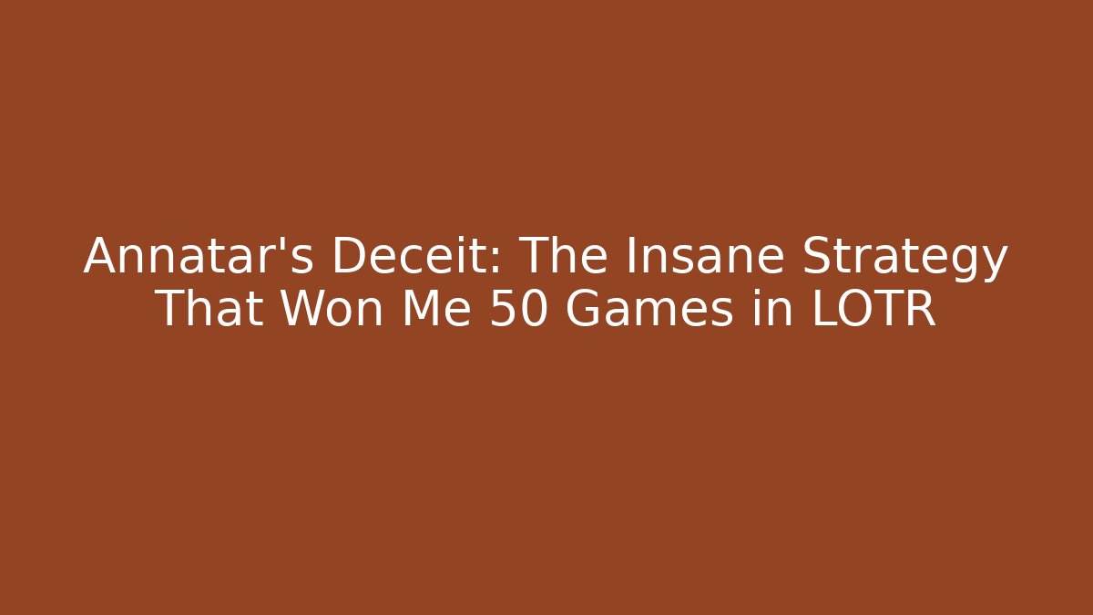 Annatar’s Deceit: The Insane Strategy That Won Me 50+ Games in LOTR