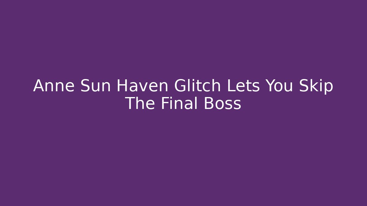 Anne Sun Haven Glitch Lets You Skip The Final Boss