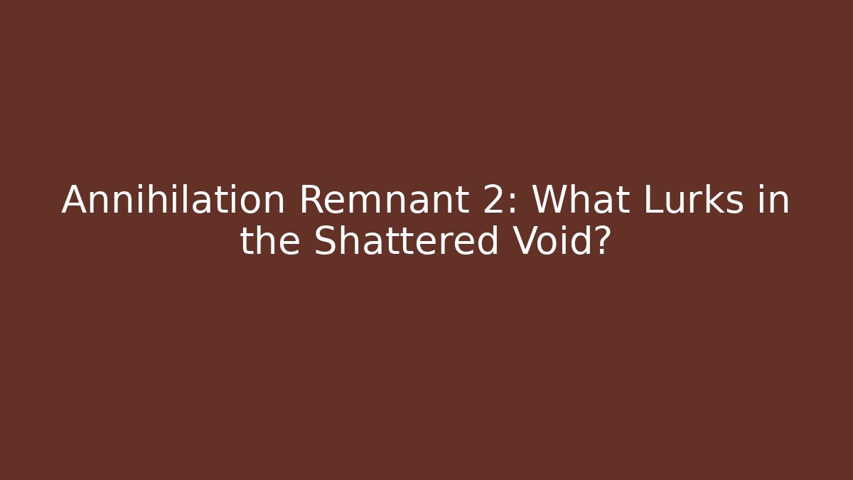 Annihilation Remnant 2: What Lurks in the Shattered Void?