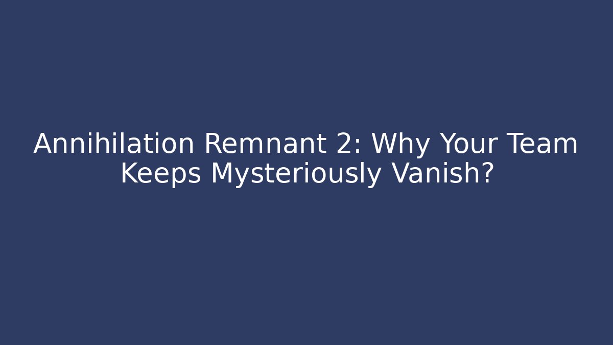 Annihilation Remnant 2: Why Your Team Keeps Mysteriously Vanish?
