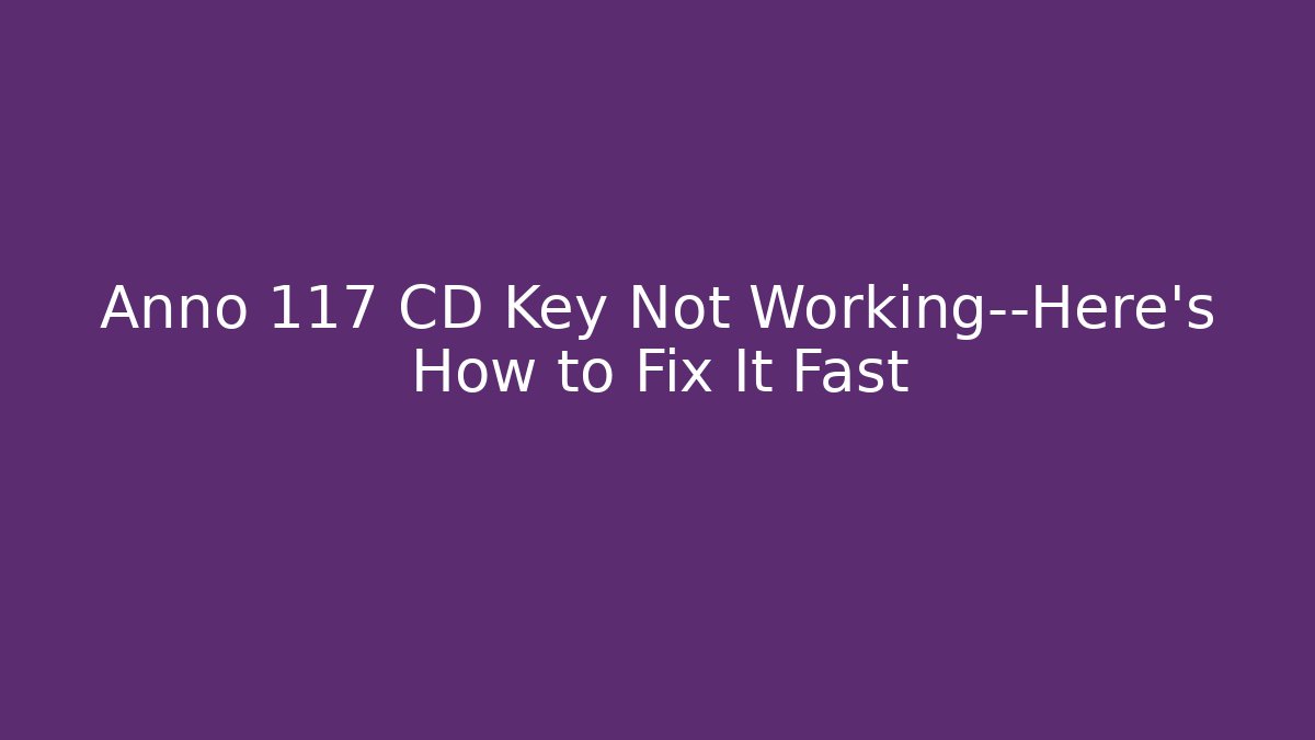 Anno 117 CD Key Not Working—Here's How to Fix It Fast