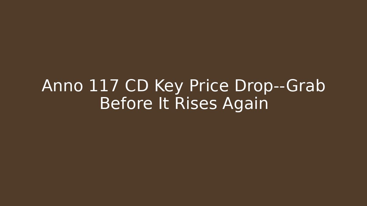 Anno 117 CD Key Price Drop—Grab Before It Rises Again
