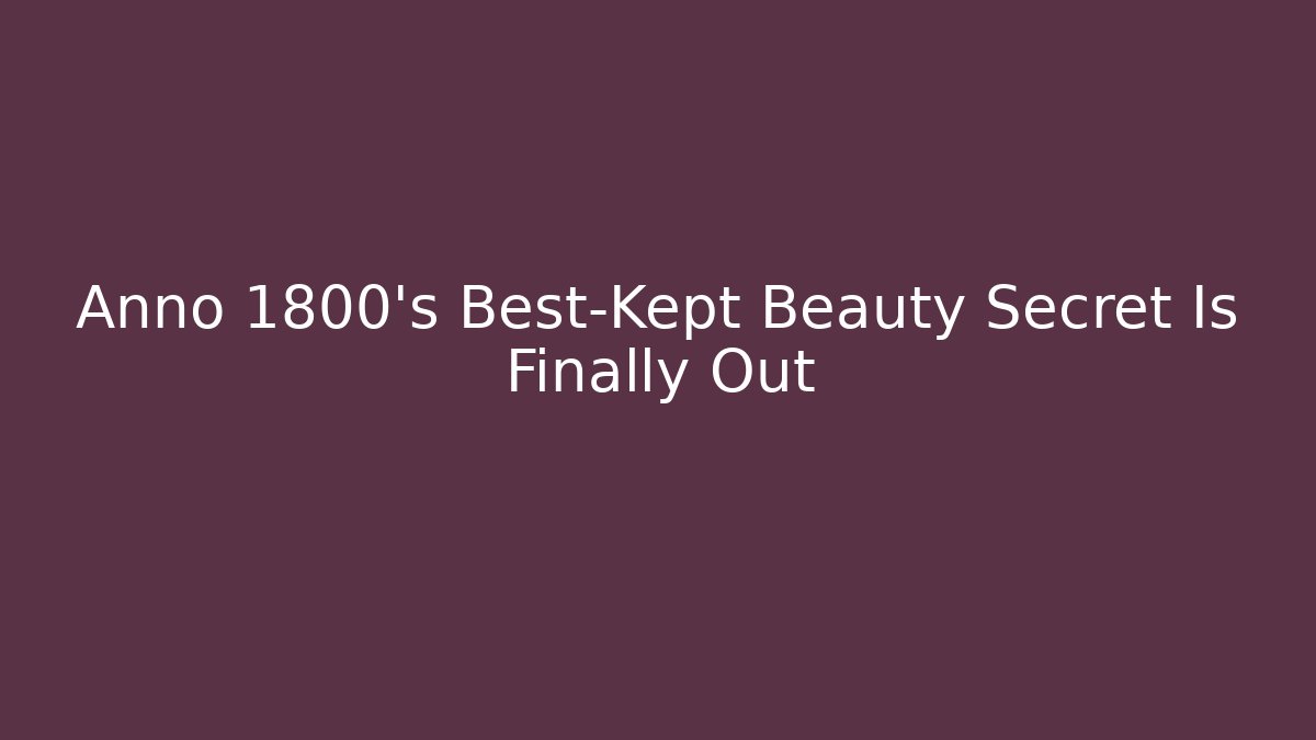 Anno 1800’s Best-Kept Beauty Secret Is Finally Out