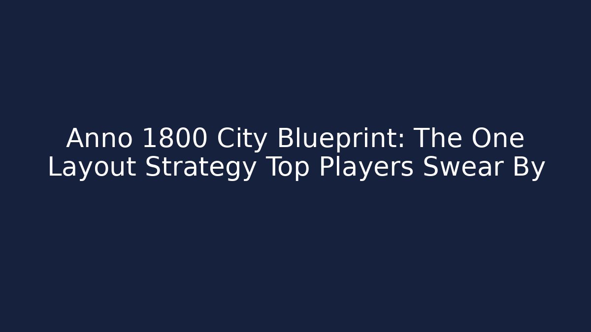 Anno 1800 City Blueprint: The One Layout Strategy Top Players Swear By