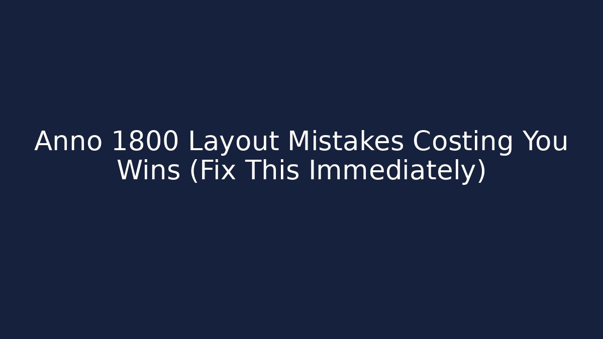 Anno 1800 Layout Mistakes Costing You Wins (Fix This Immediately)