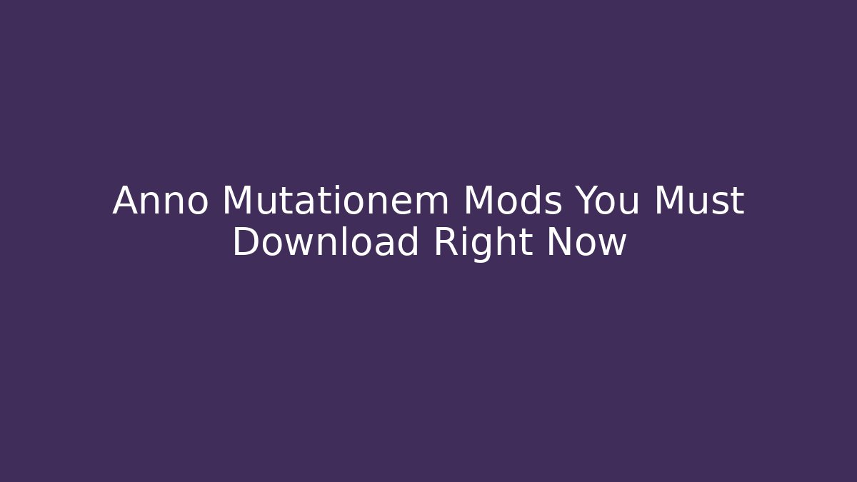 Anno Mutationem Mods You Must Download Right Now