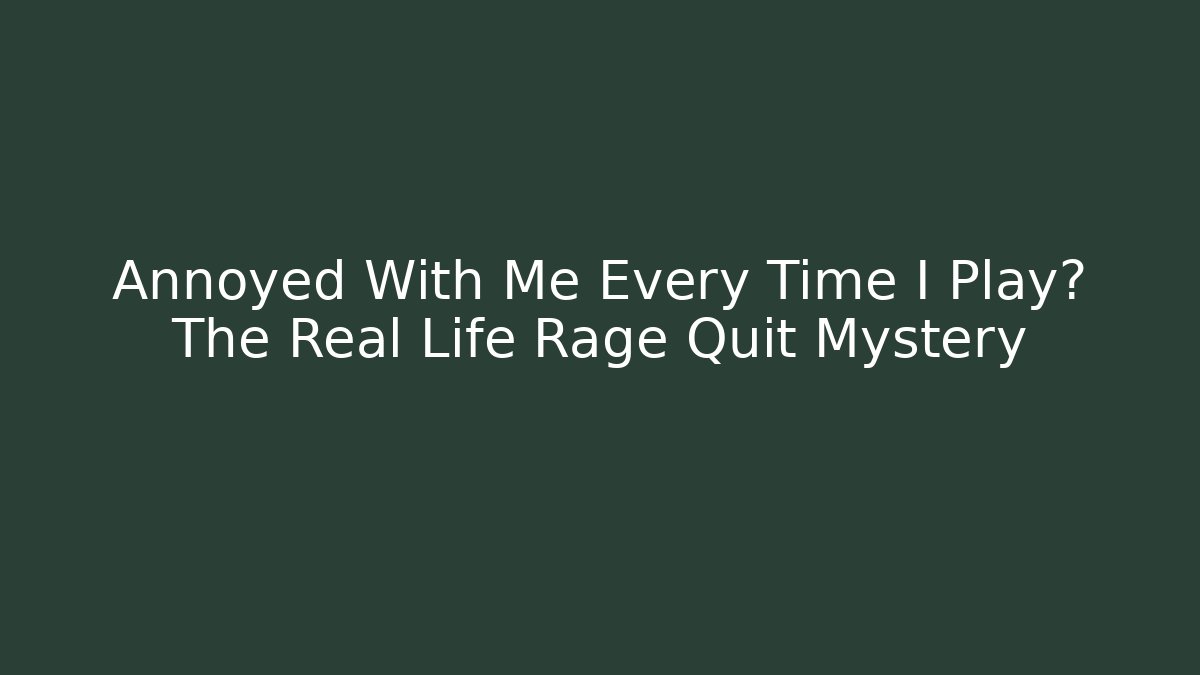 Annoyed With Me Every Time I Play? The Real Life Rage Quit Mystery - Vintage E-Juice