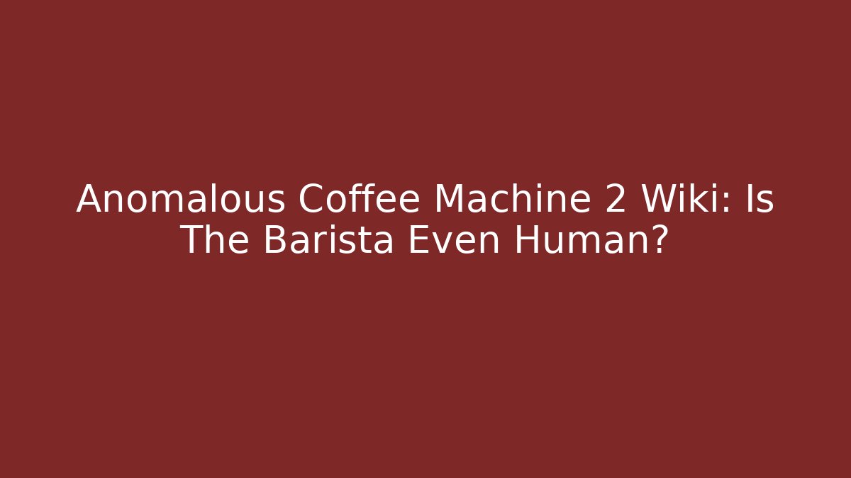 Anomalous Coffee Machine 2 Wiki: Is The Barista Even Human?