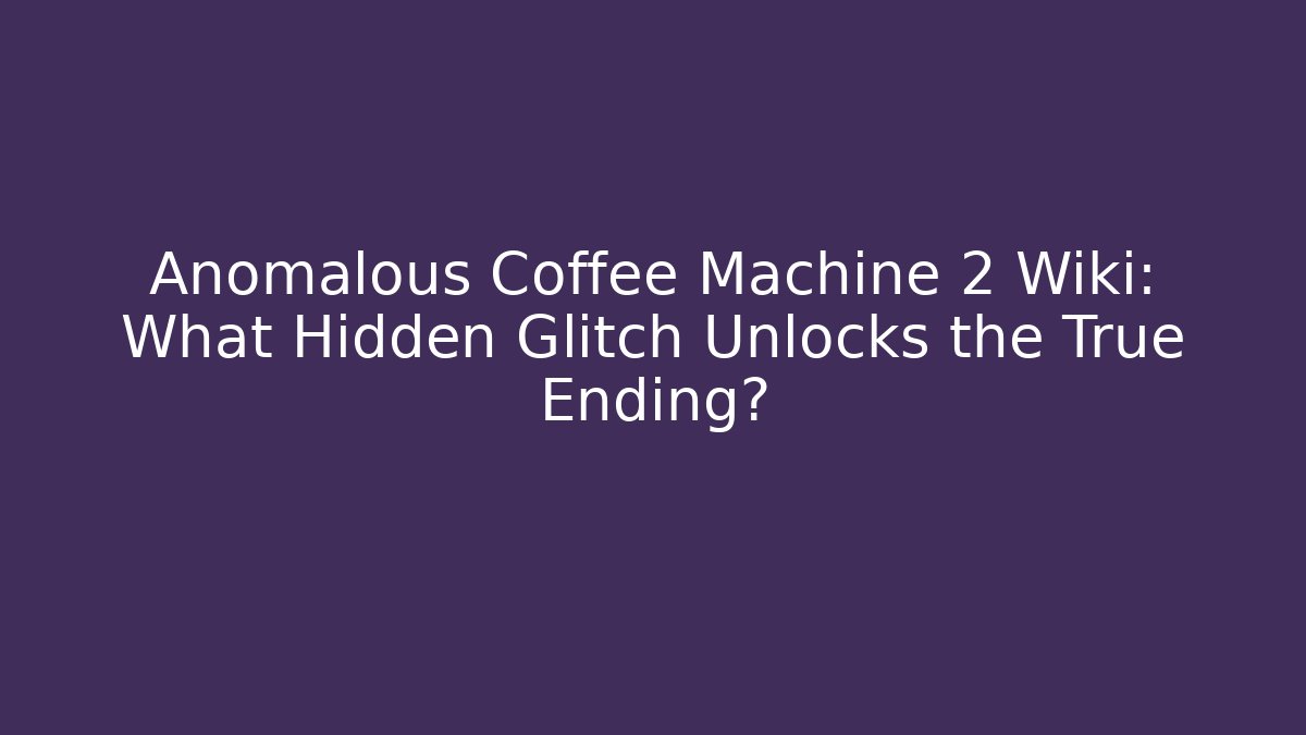Anomalous Coffee Machine 2 Wiki: What Hidden Glitch Unlocks the True Ending?