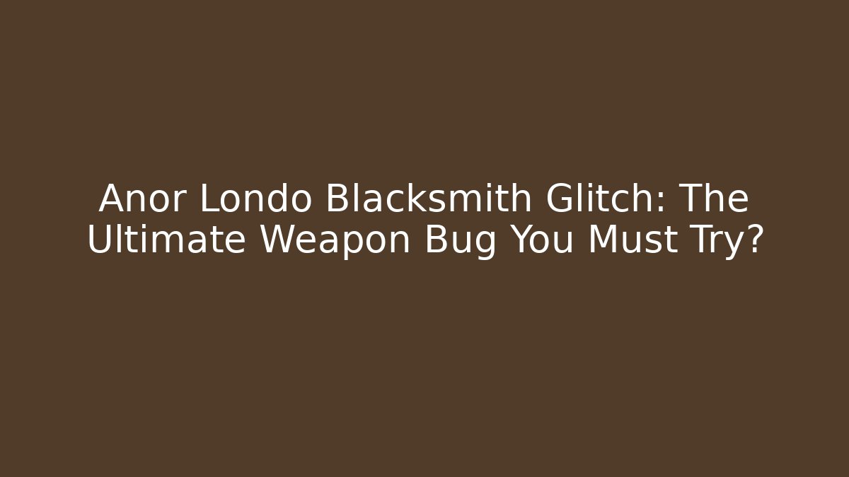 Anor Londo Blacksmith Glitch: The Ultimate Weapon Bug You Must Try?