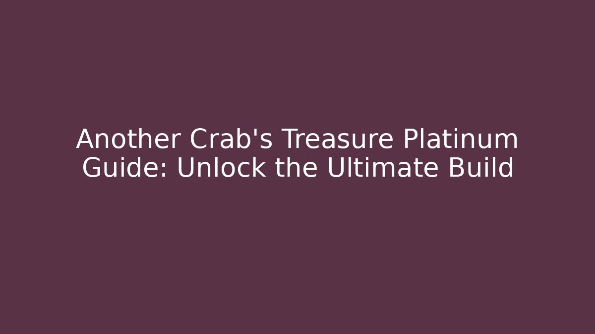 Another Crab's Treasure Platinum Guide: Unlock the Ultimate Build