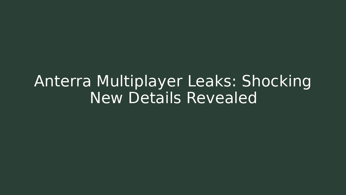 Anterra Multiplayer Leaks:  Shocking New Details Revealed
