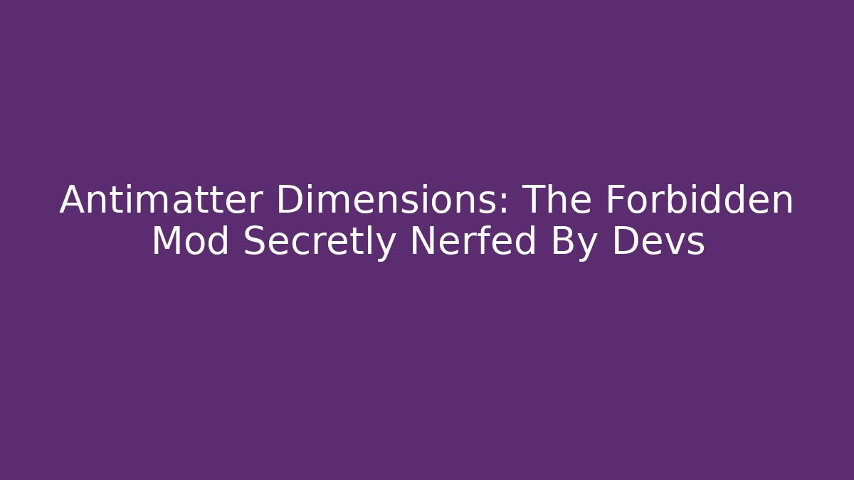Antimatter Dimensions: The Forbidden Mod Secretly Nerfed By Devs