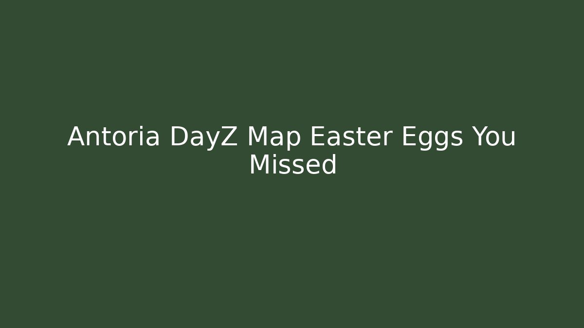 Antoria DayZ Map Easter Eggs You Missed