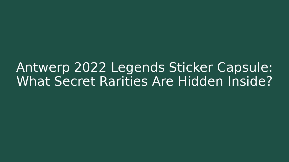Antwerp 2022 Legends Sticker Capsule: What Secret Rarities Are Hidden Inside?