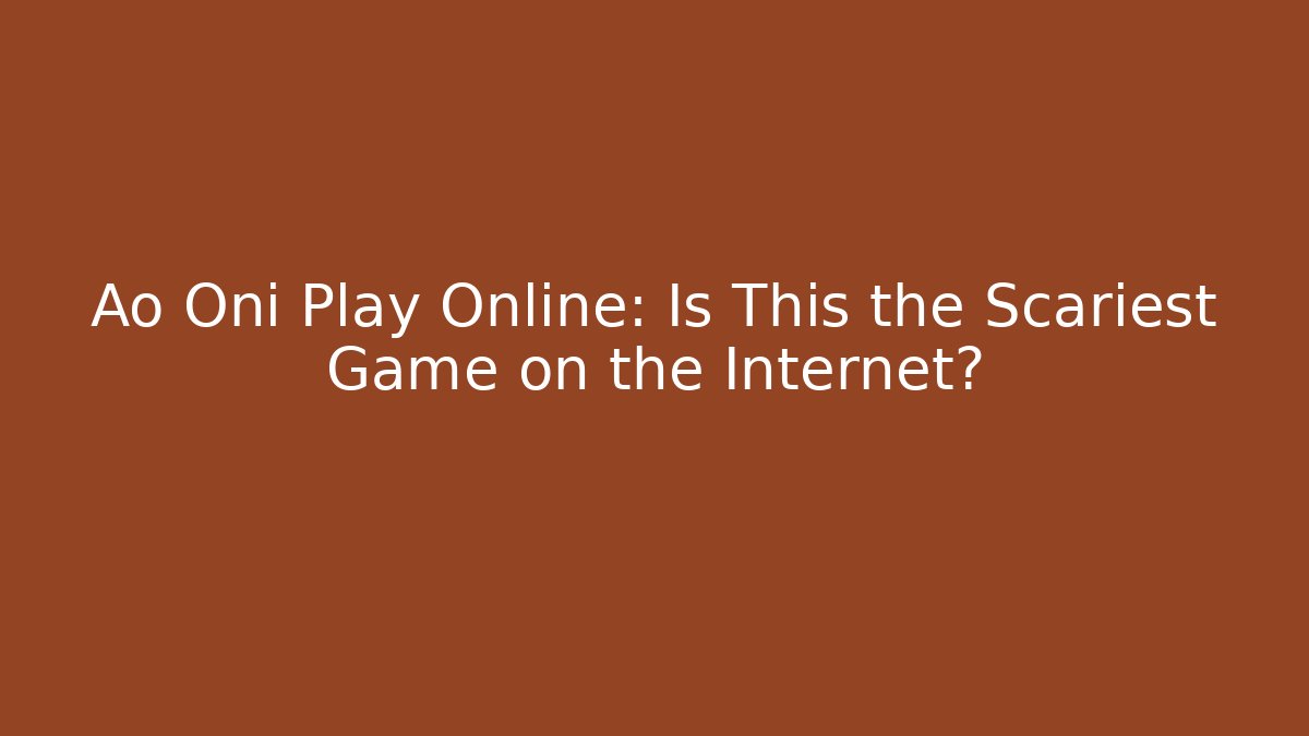 Ao Oni Play Online: Is This the Scariest Game on the Internet?